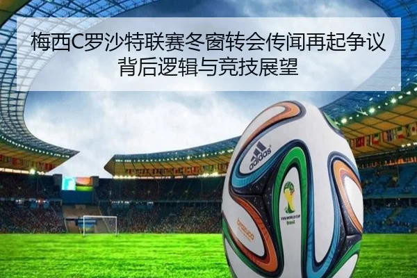 梅西C罗沙特联赛冬窗转会传闻再起争议 背后逻辑与竞技展望